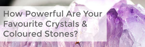 How Powerful Are Your Favourite Crystals & Coloured Stones?